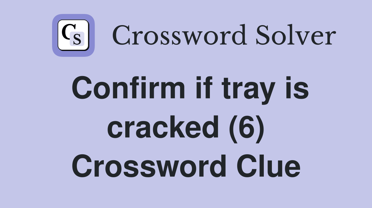 Confirm if tray is cracked (6) Crossword Clue