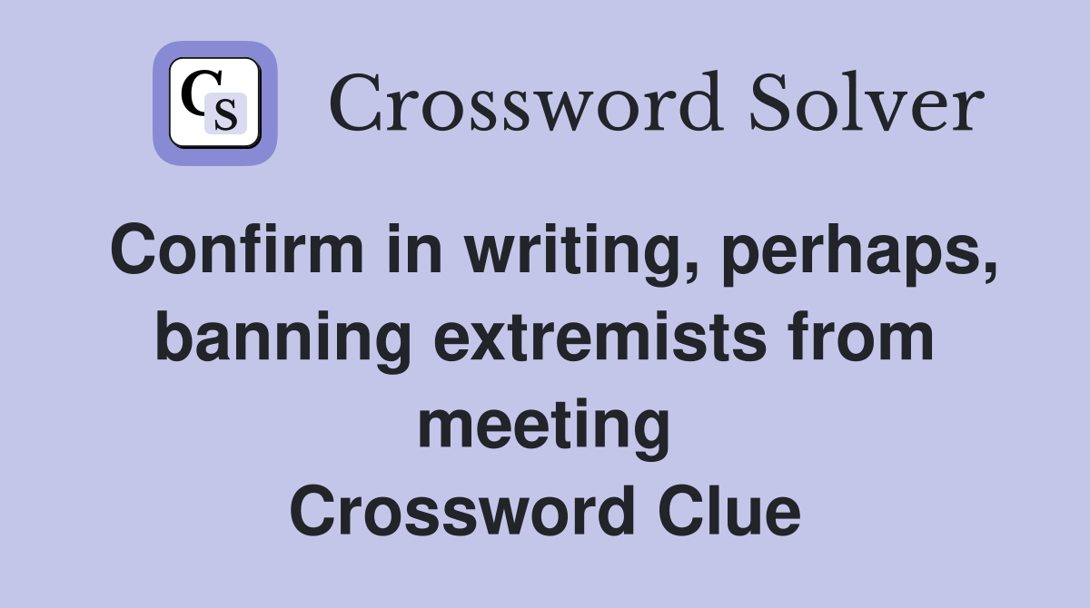 Confirm in writing, perhaps, banning extremists from meeting Crossword Clue