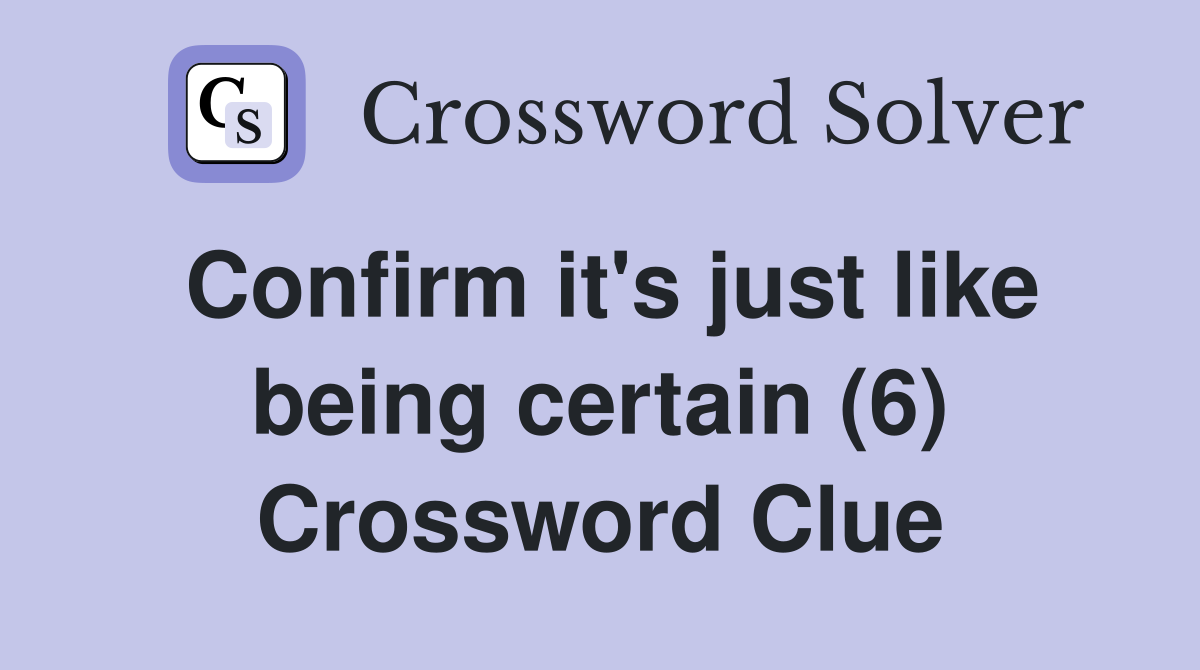Confirm it's just like being certain (6) Crossword Clue