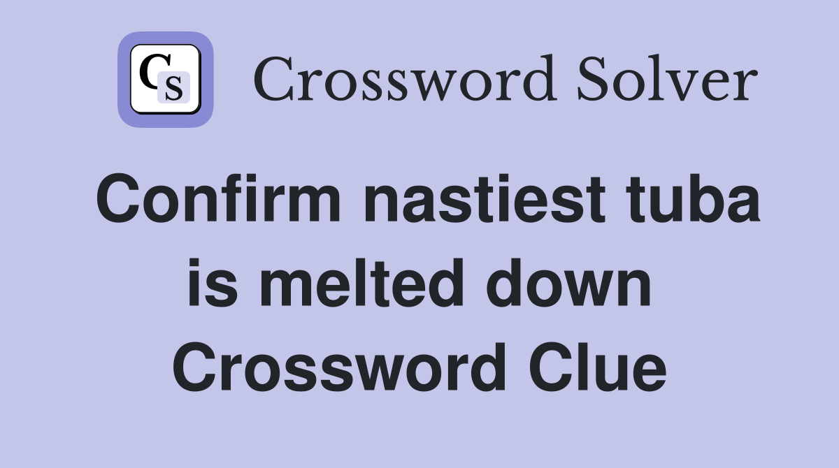 Confirm nastiest tuba is melted down Crossword Clue