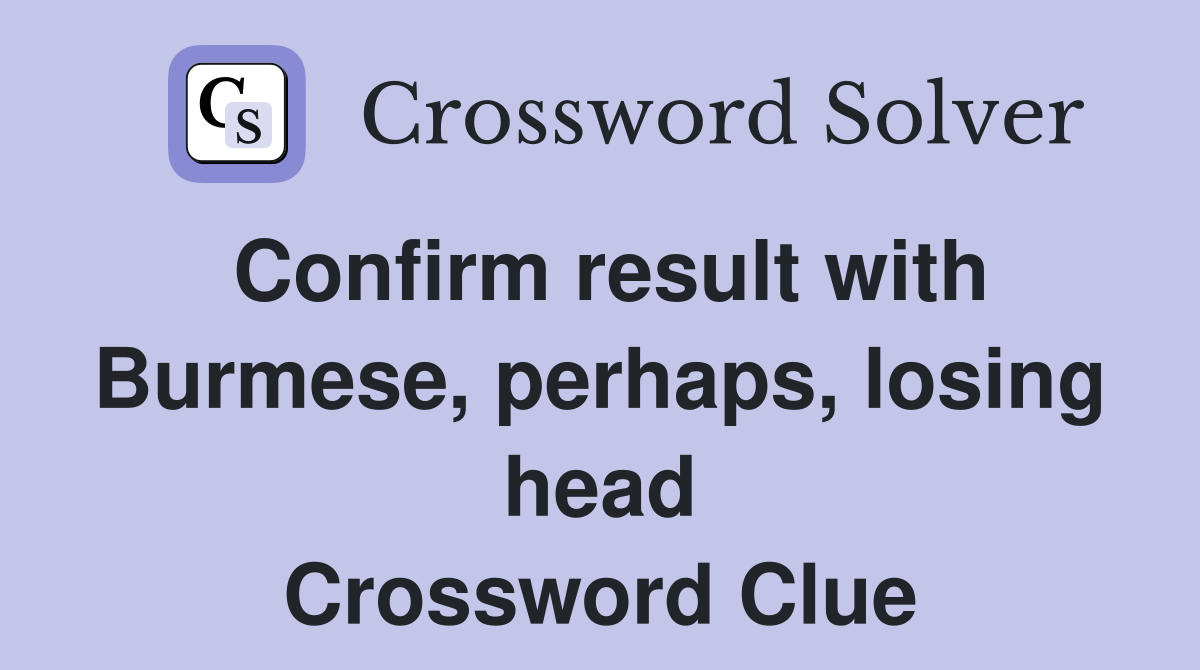 Confirm result with Burmese, perhaps, losing head Crossword Clue
