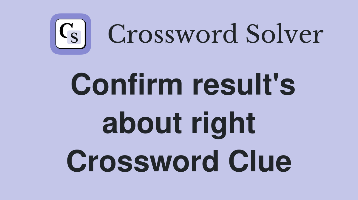 Confirm result's about right Crossword Clue