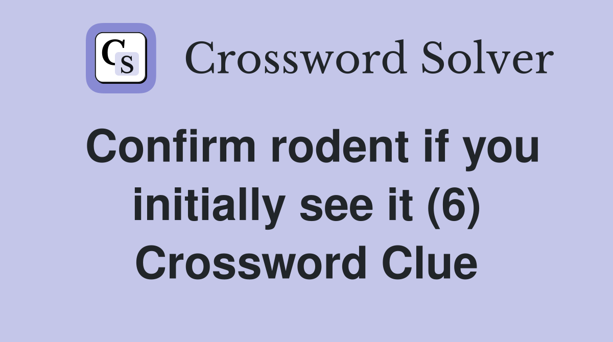 Confirm rodent if you initially see it (6) Crossword Clue