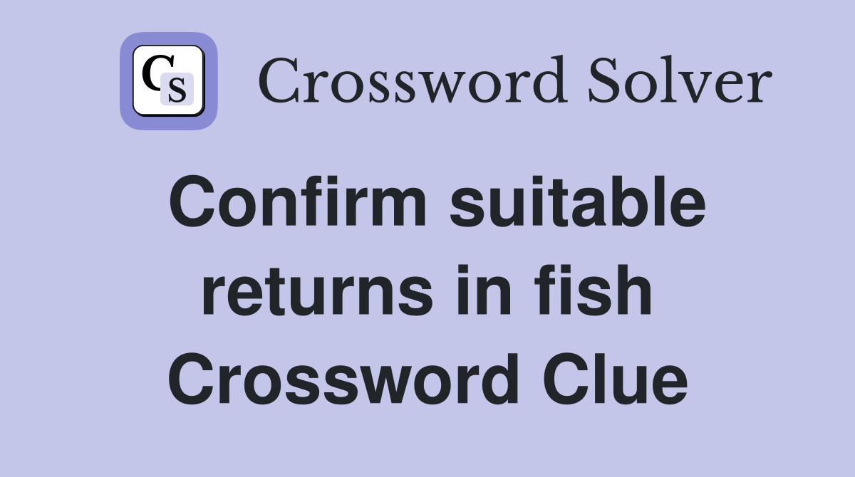Confirm suitable returns in fish Crossword Clue