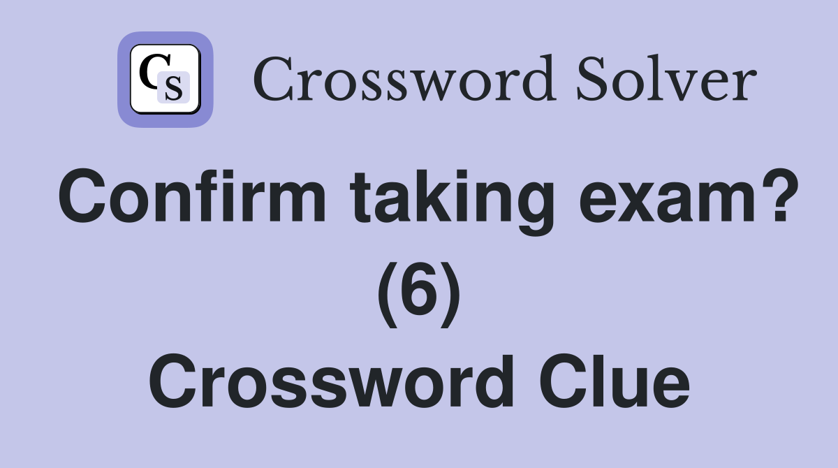 Confirm taking exam? (6) Crossword Clue