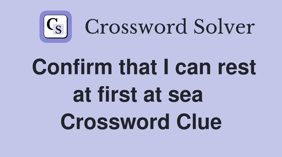 Confirm that I can rest at first at sea  Crossword Clue