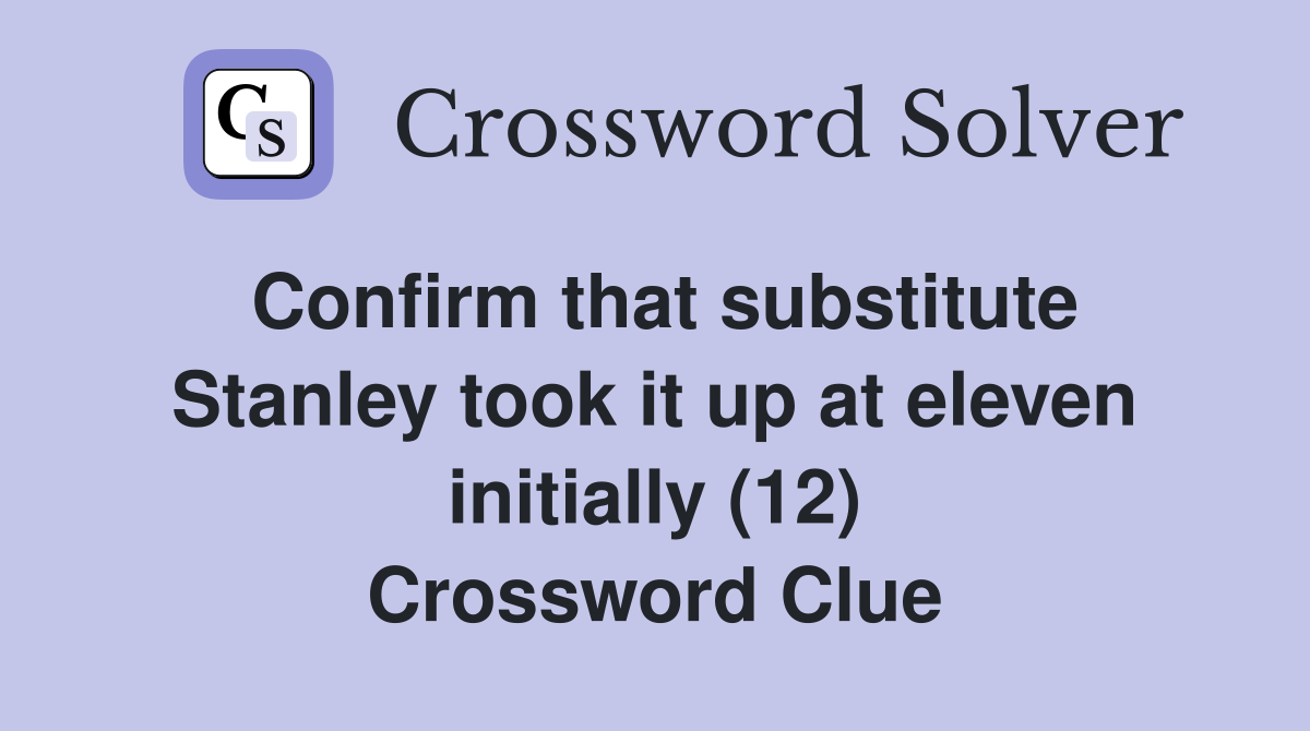 Confirm that substitute Stanley took it up at eleven initially (12) Crossword Clue