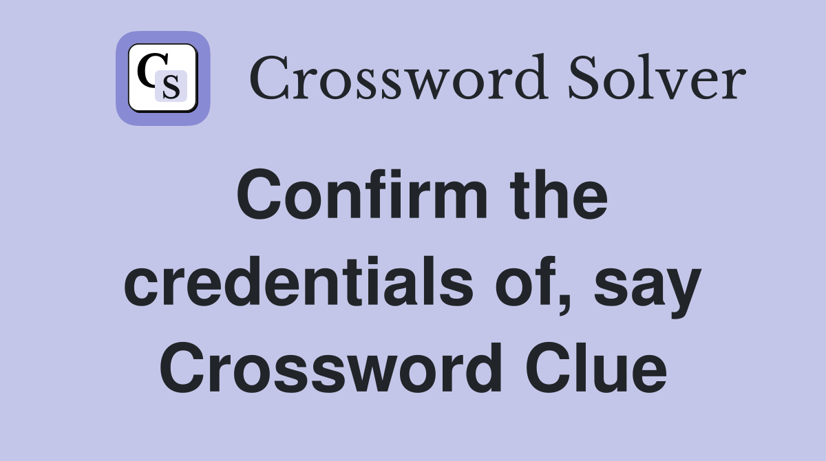 Confirm the credentials of, say Crossword Clue