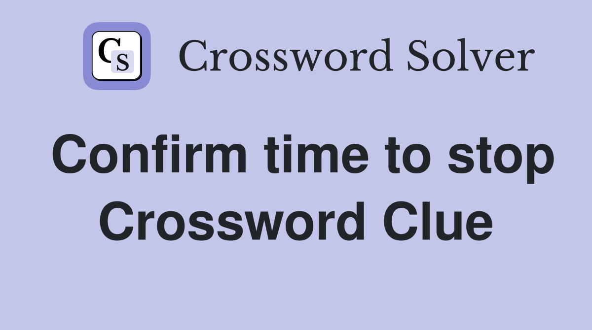 Confirm time to stop Crossword Clue