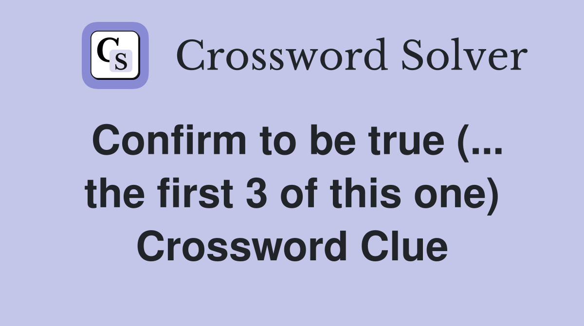 Confirm to be true (... the first 3 of this one) Crossword Clue