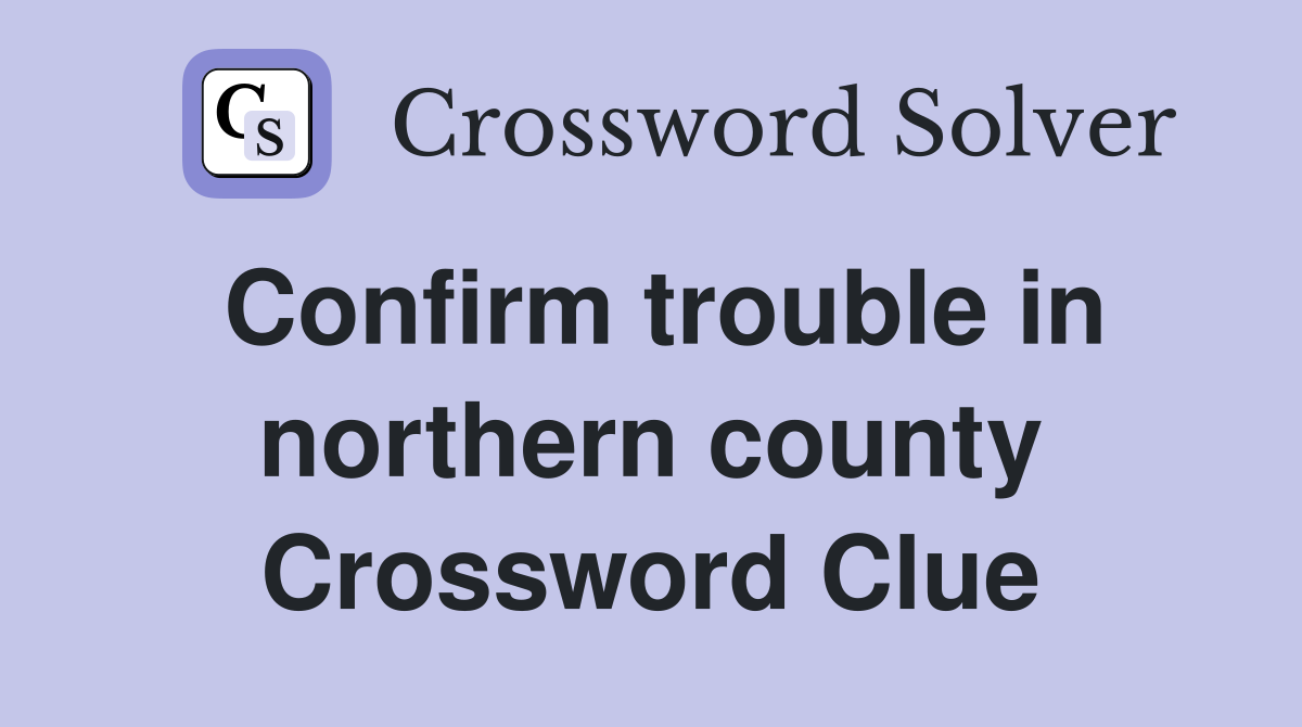 Confirm trouble in northern county Crossword Clue