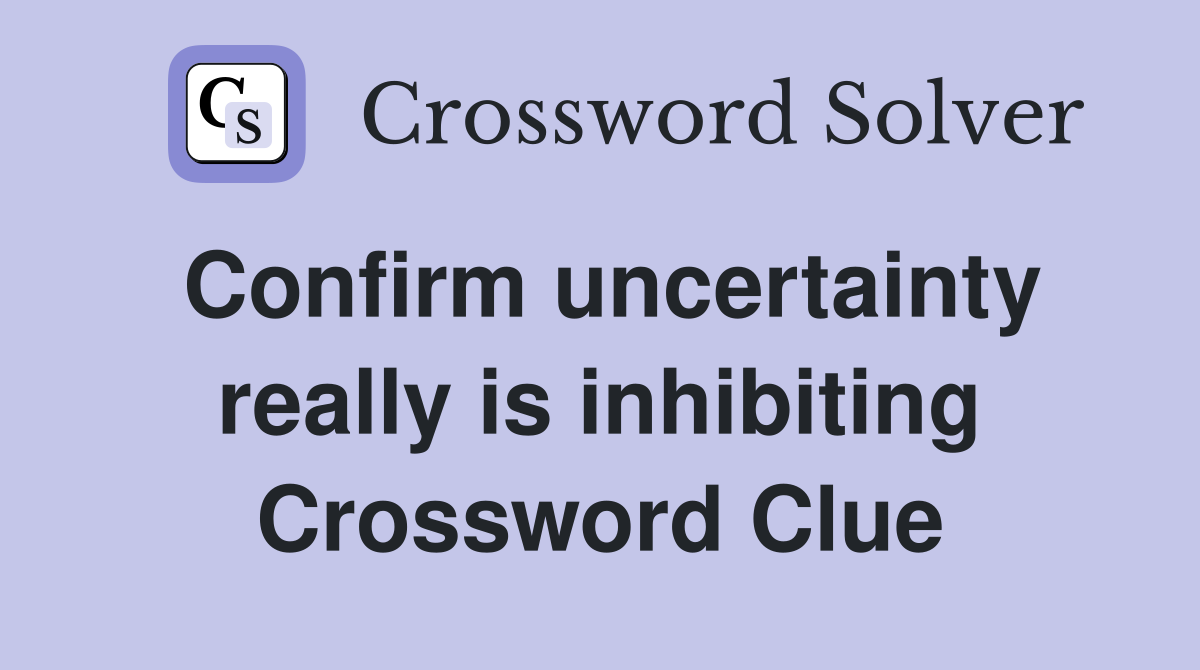 Confirm uncertainty really is inhibiting Crossword Clue