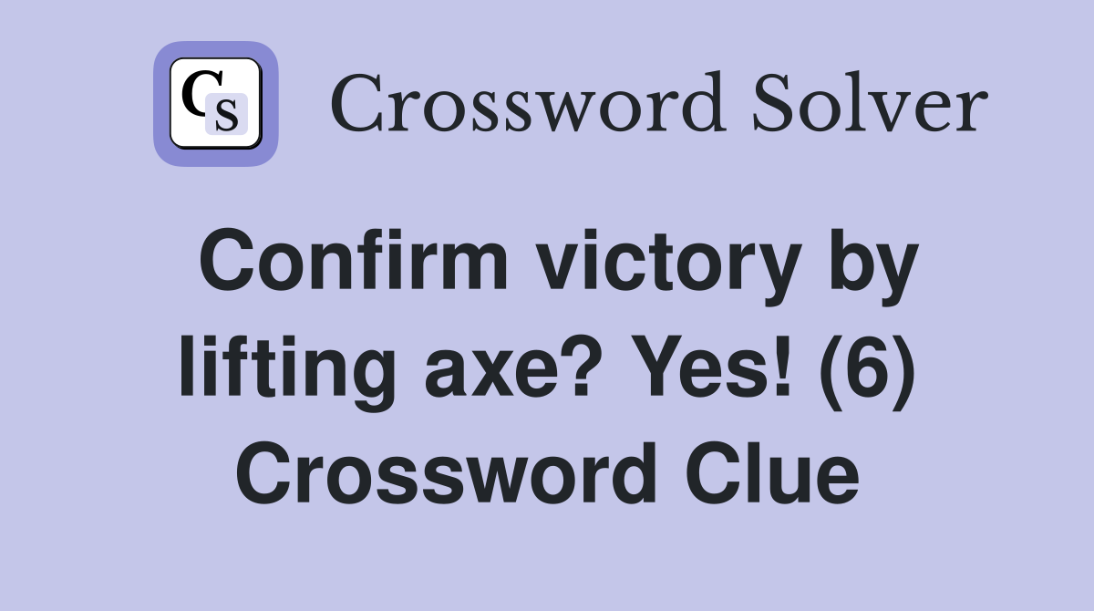 Confirm victory by lifting axe? Yes! (6) Crossword Clue