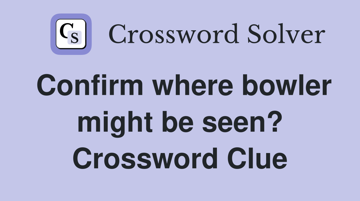 Confirm where bowler might be seen? Crossword Clue