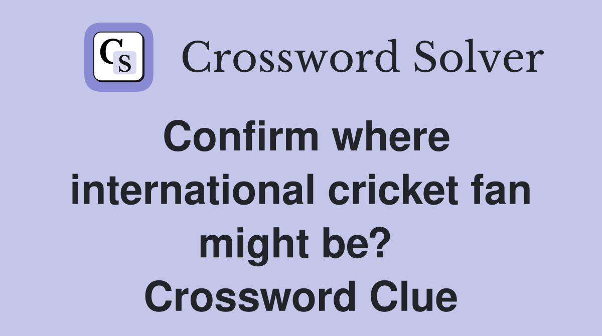 Confirm where international cricket fan might be?  Crossword Clue