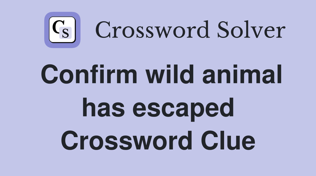 Confirm wild animal has escaped Crossword Clue