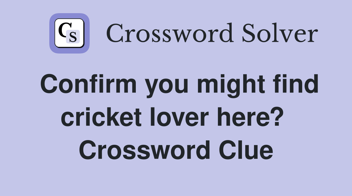 Confirm you might find cricket lover here?  Crossword Clue
