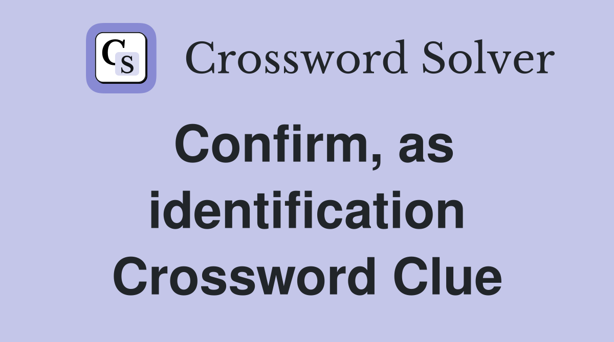 Confirm, as identification Crossword Clue