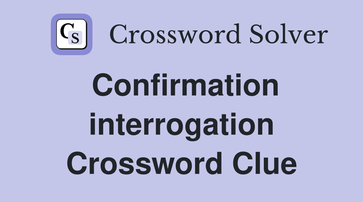 Confirmation interrogation Crossword Clue