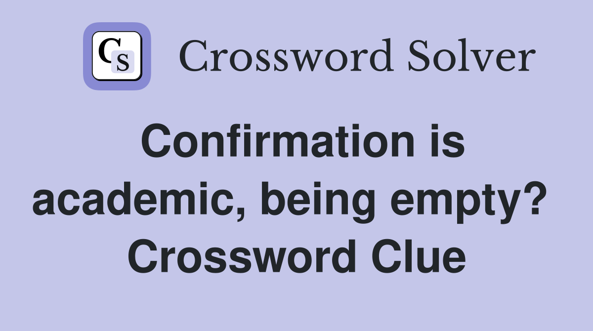 Confirmation is academic, being empty?  Crossword Clue
