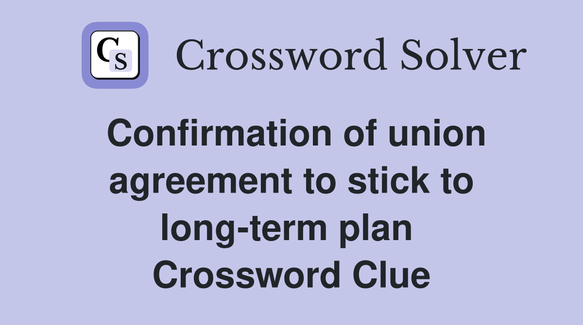 Confirmation of union agreement to stick to long-term plan  Crossword Clue