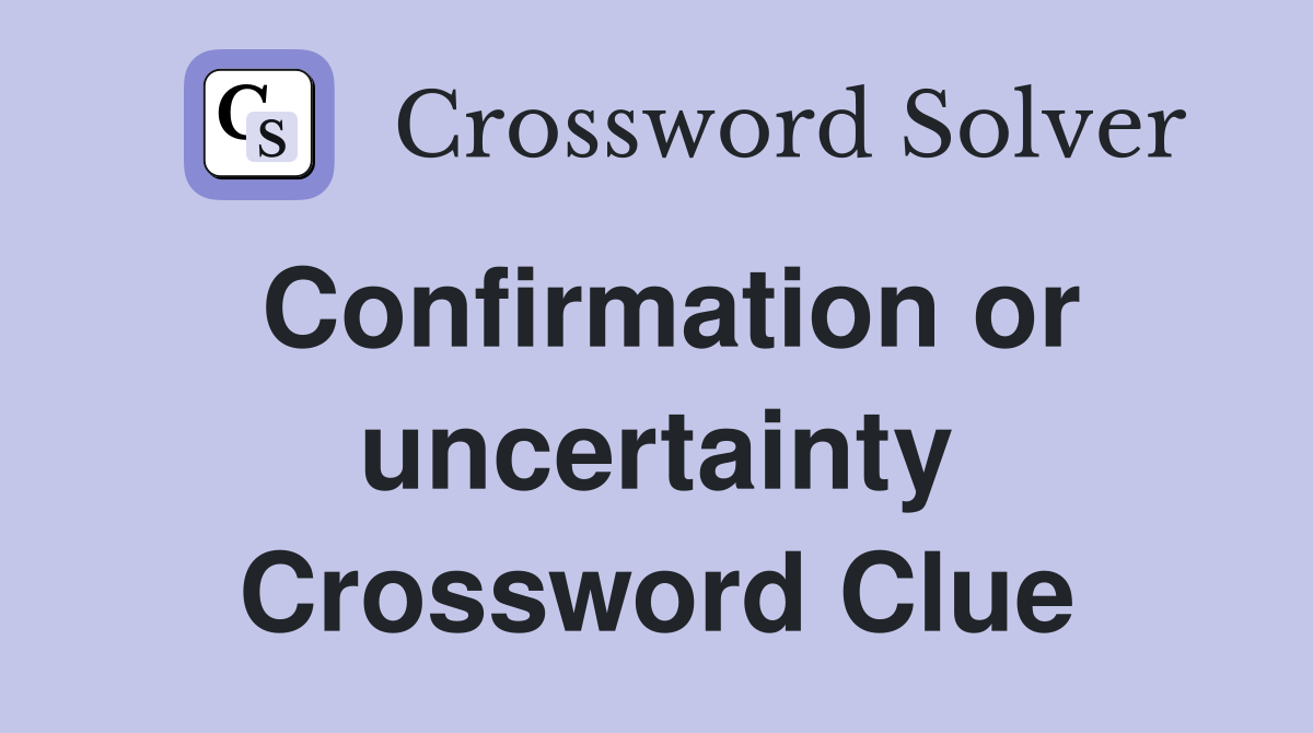 Confirmation or uncertainty Crossword Clue
