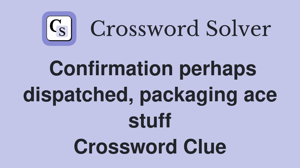 Confirmation perhaps dispatched, packaging ace stuff Crossword Clue