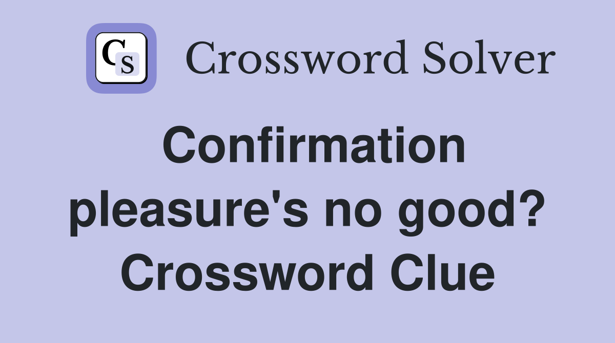 Confirmation pleasure's no good? Crossword Clue