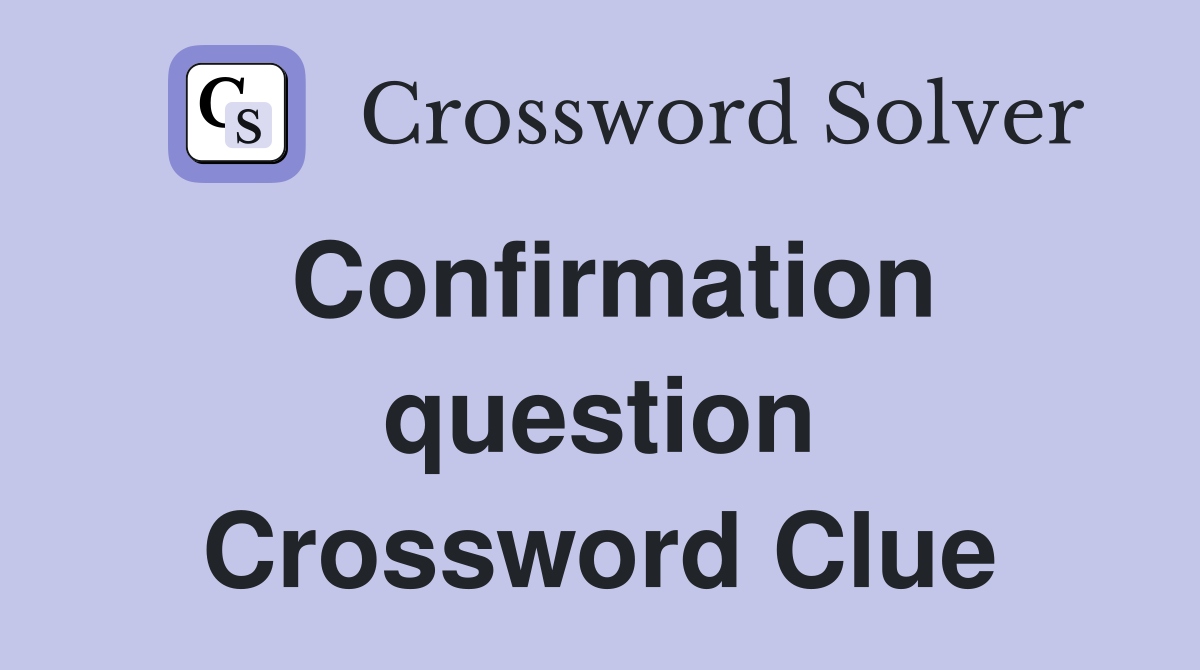 Confirmation question Crossword Clue