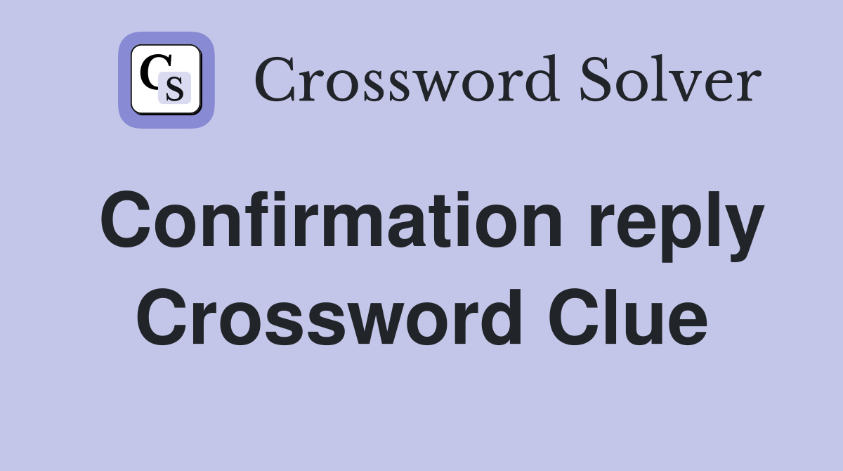 Confirmation reply Crossword Clue