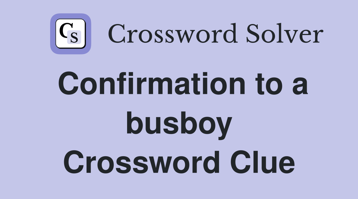 Confirmation to a busboy Crossword Clue
