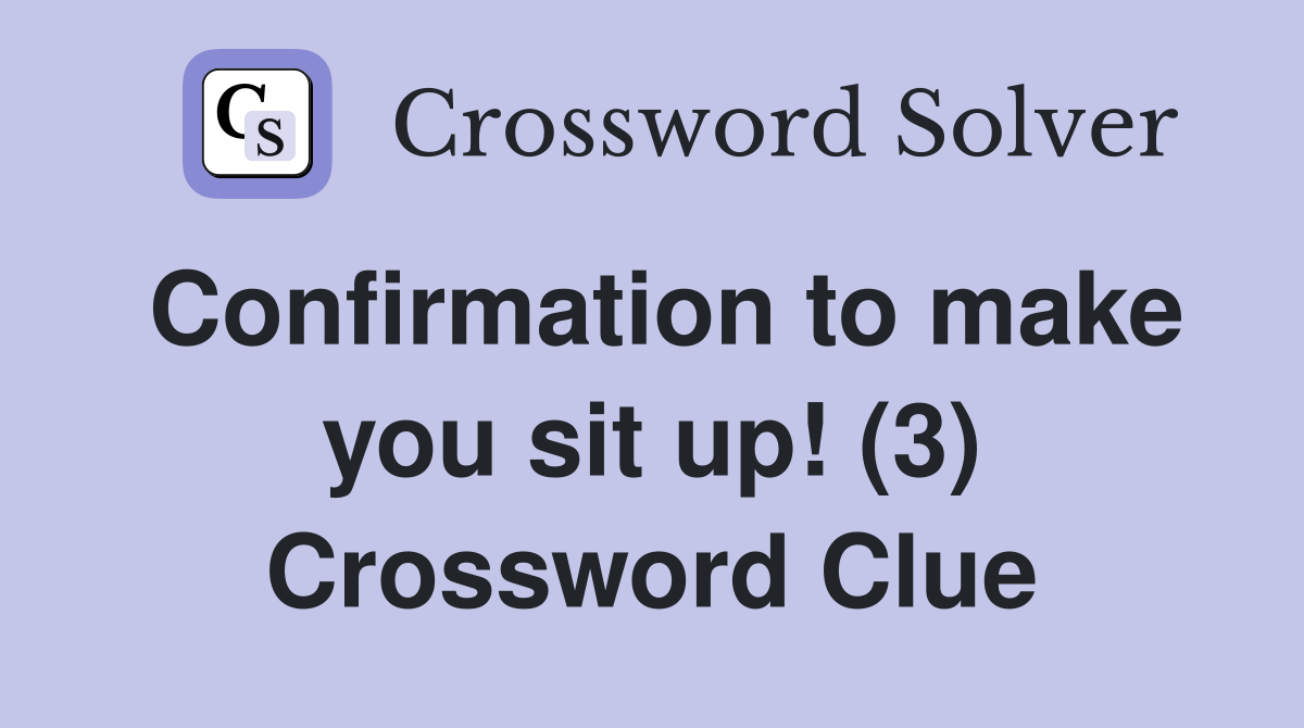 Confirmation to make you sit up! (3) Crossword Clue