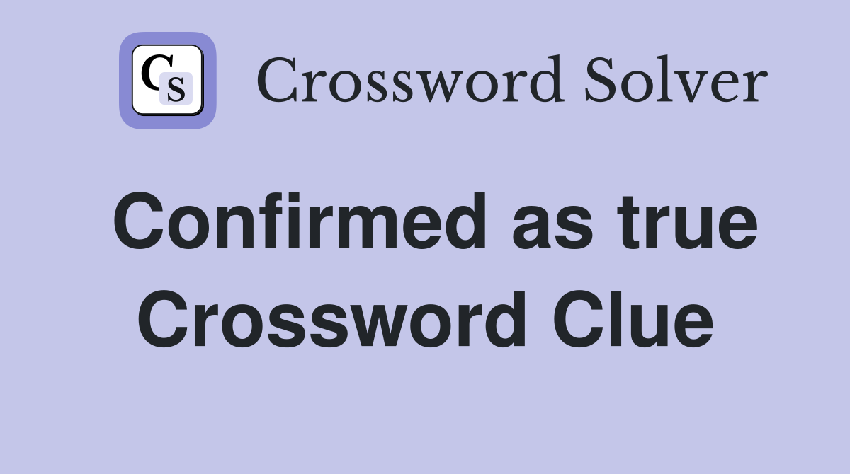 Confirmed as true Crossword Clue