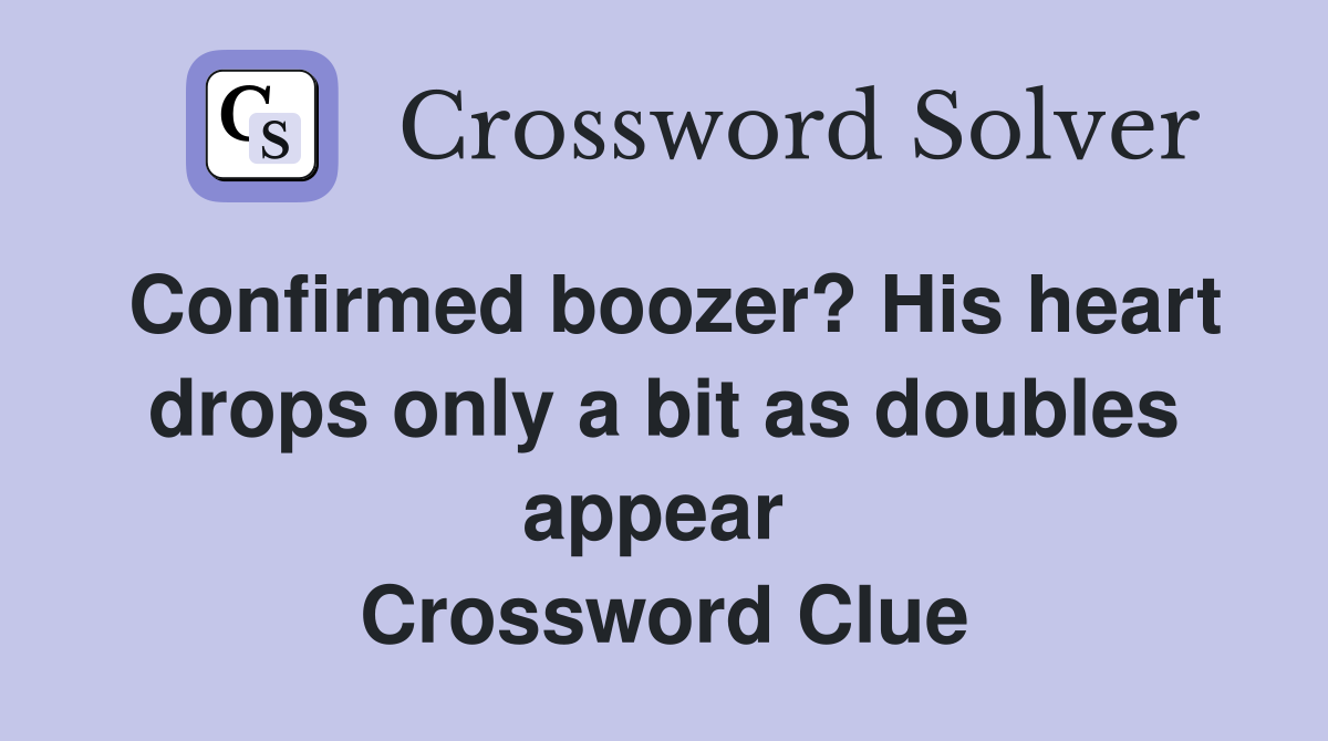 Confirmed boozer? His heart drops only a bit as doubles appear  Crossword Clue