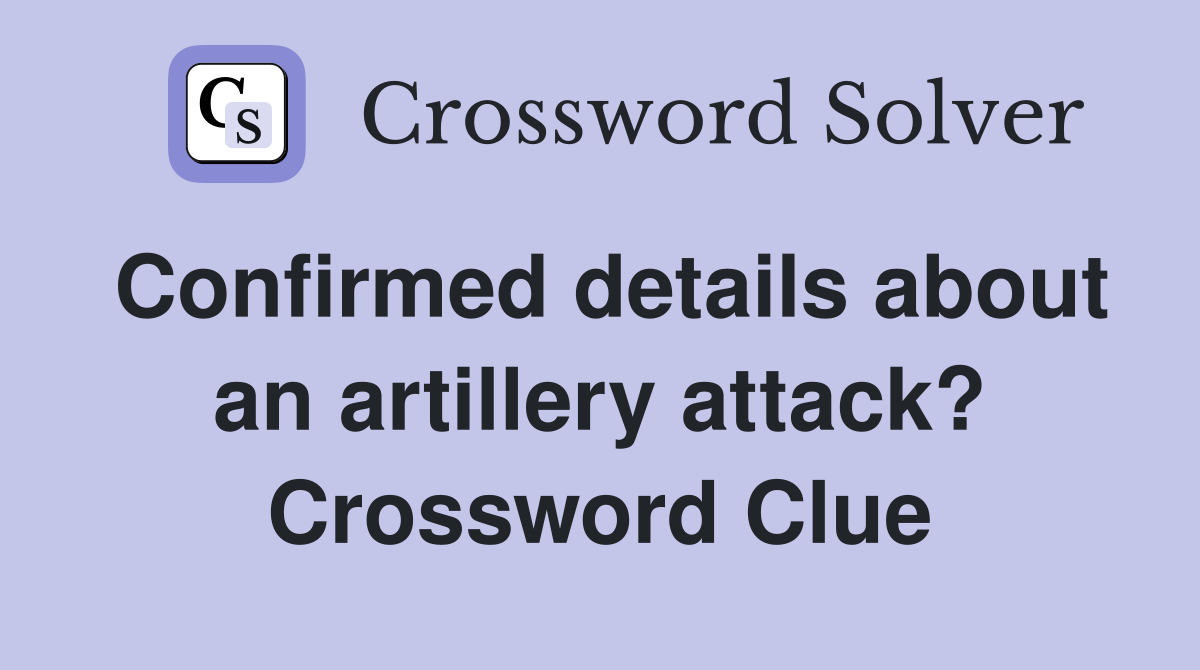 Confirmed details about an artillery attack? Crossword Clue
