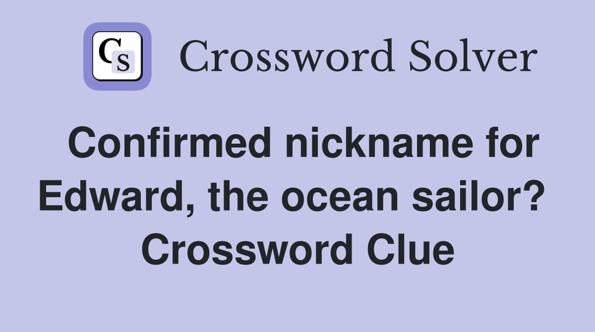 Confirmed nickname for Edward, the ocean sailor?  Crossword Clue