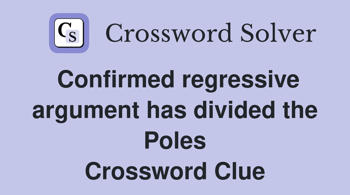 Confirmed regressive argument has divided the Poles Crossword Clue