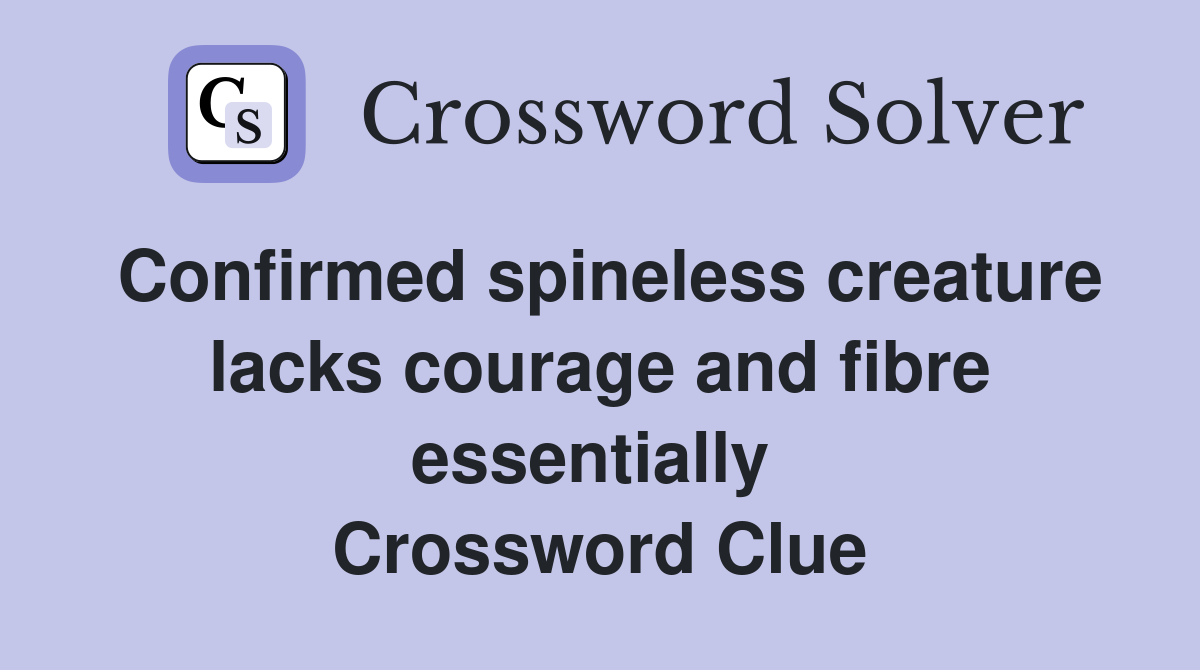 Confirmed spineless creature lacks courage and fibre essentially  Crossword Clue