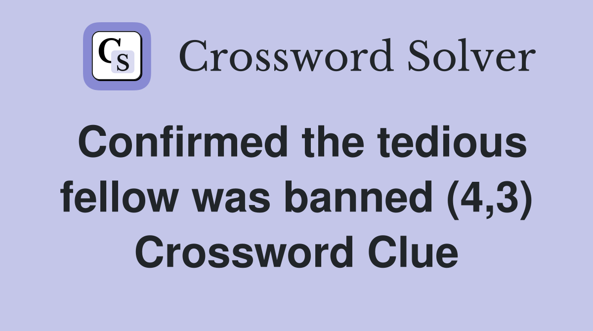 Confirmed the tedious fellow was banned (4,3) Crossword Clue