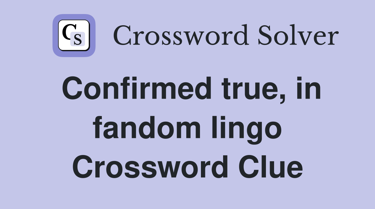 Confirmed true, in fandom lingo Crossword Clue