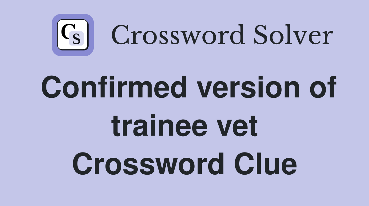 Confirmed version of trainee vet Crossword Clue