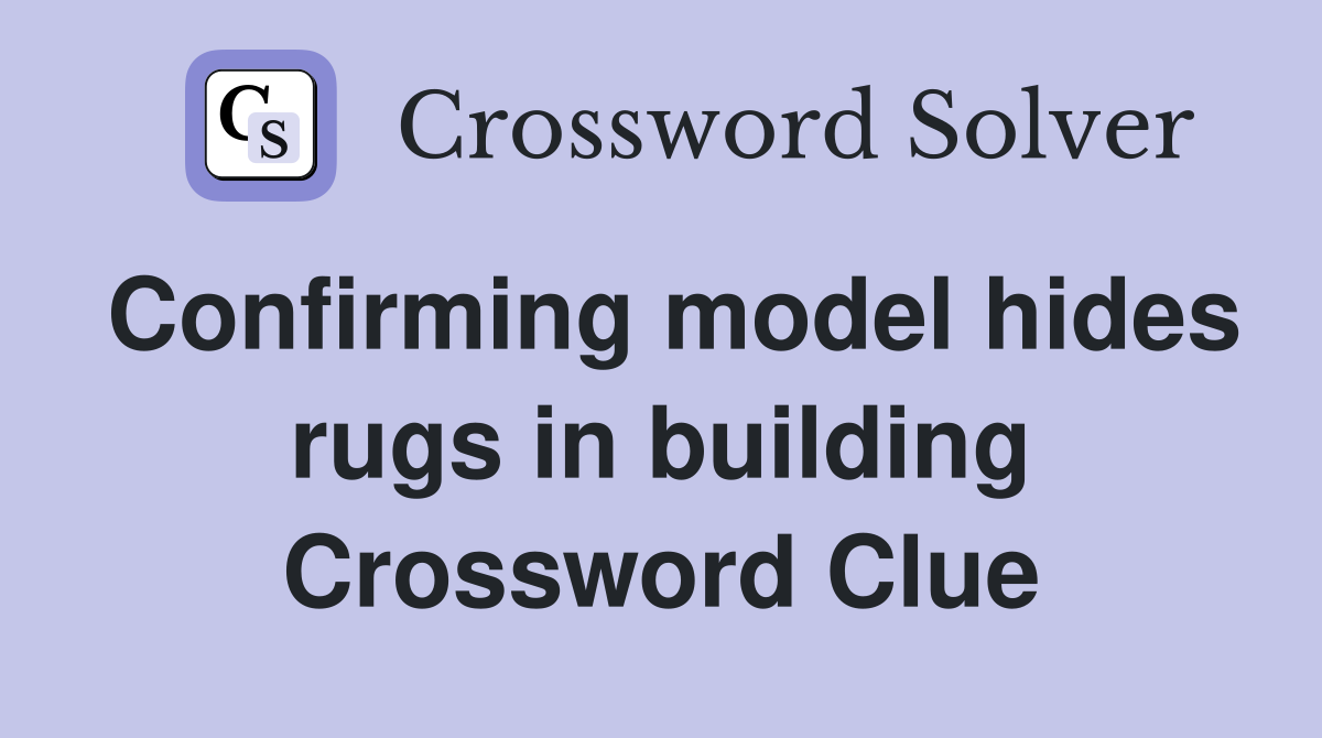 Confirming model hides rugs in building Crossword Clue