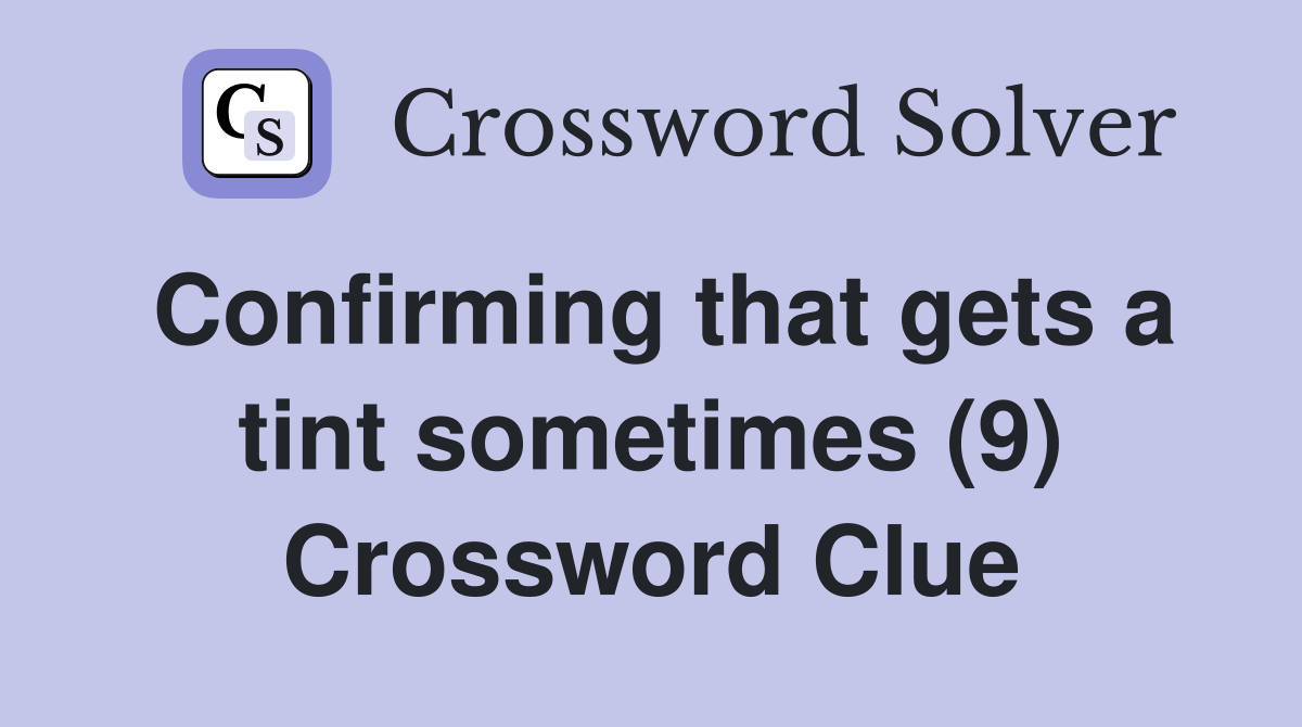 Confirming that gets a tint sometimes (9) Crossword Clue