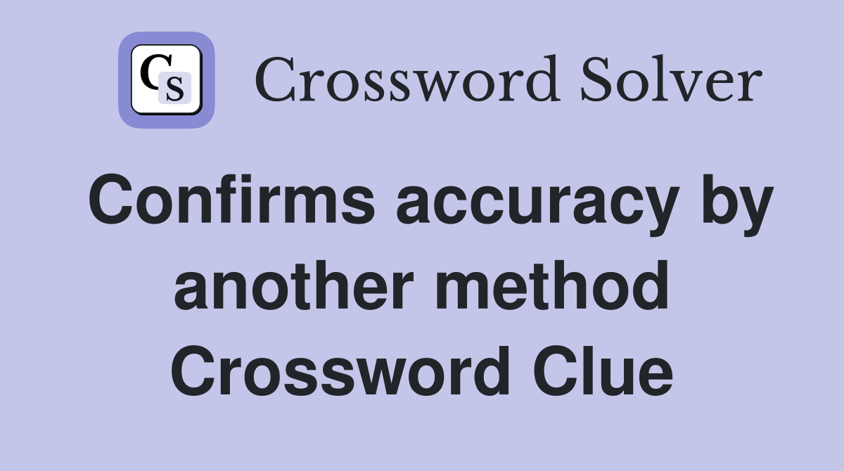 Confirms accuracy by another method Crossword Clue