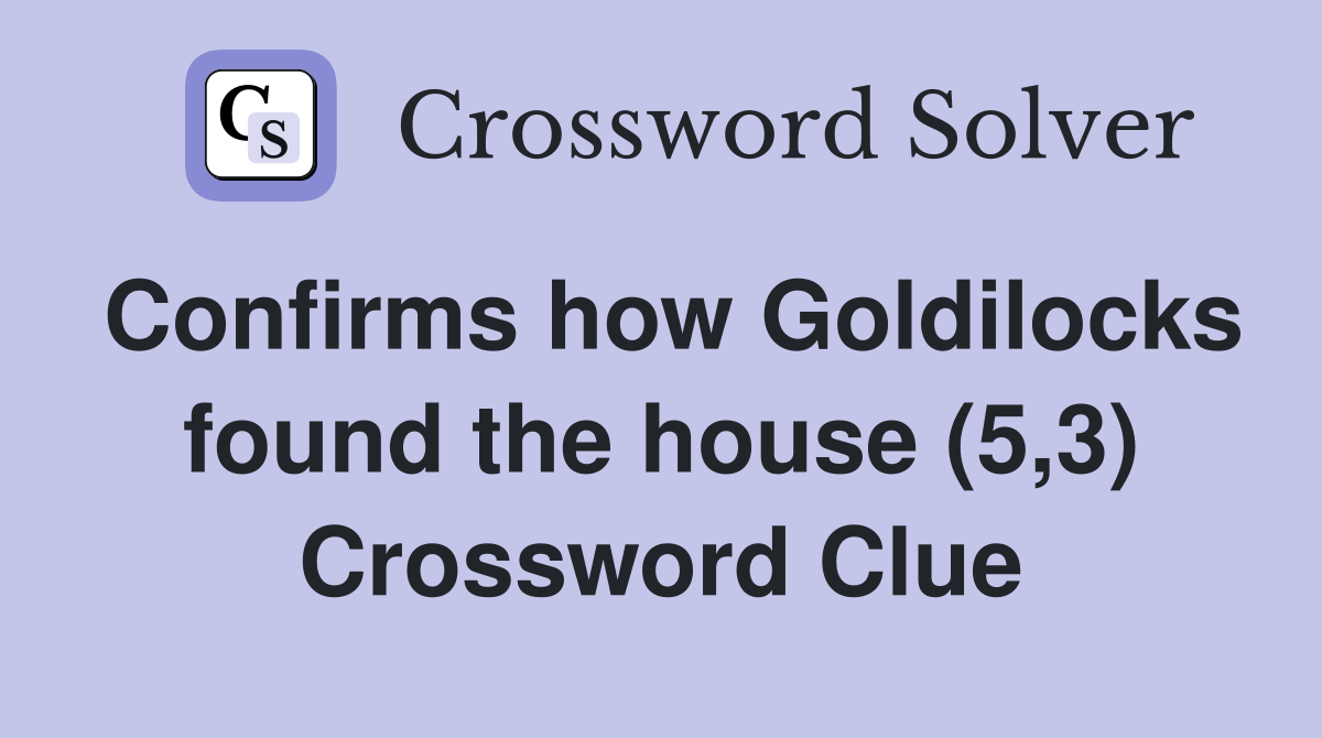 Confirms how Goldilocks found the house (5,3) Crossword Clue