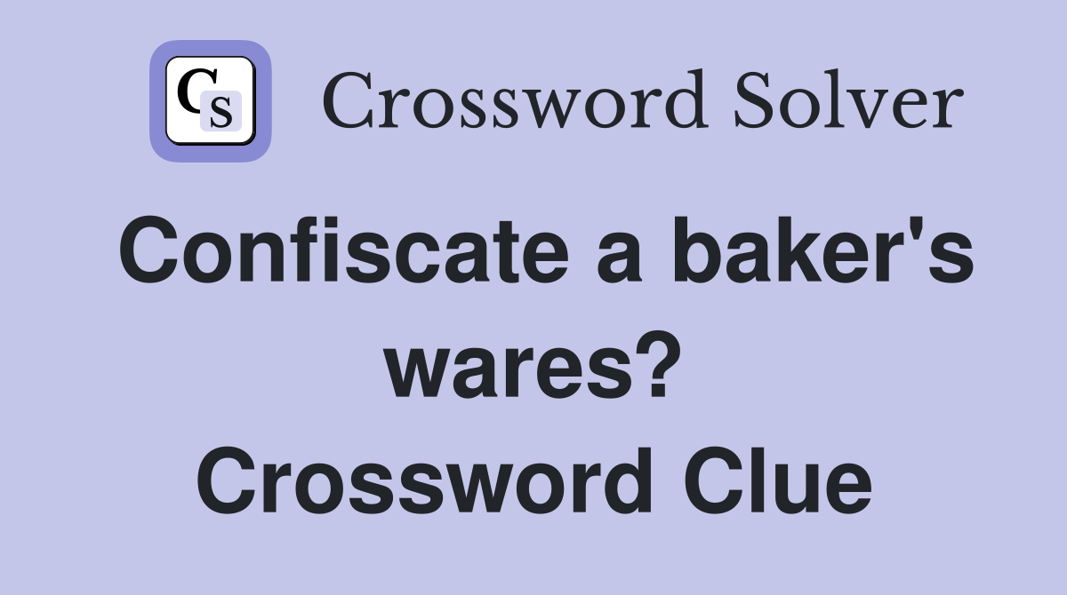 Confiscate a baker's wares? Crossword Clue