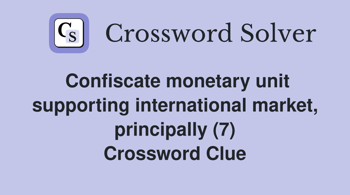 Confiscate monetary unit supporting international market, principally (7) Crossword Clue