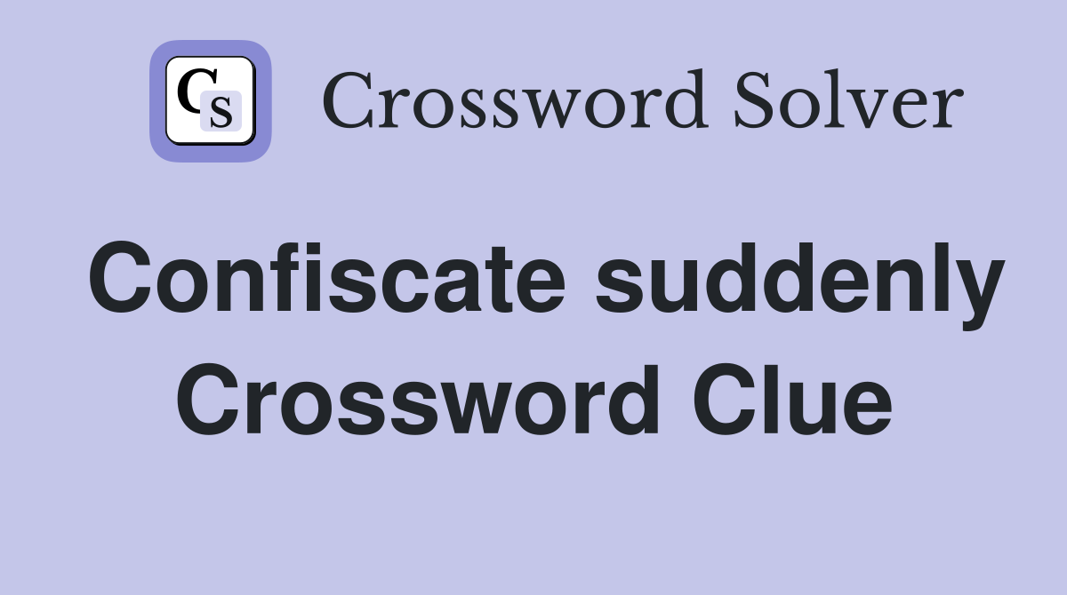 Confiscate suddenly Crossword Clue