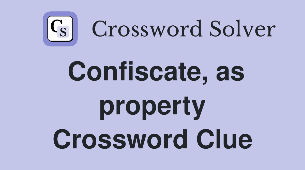 Confiscate, as property Crossword Clue