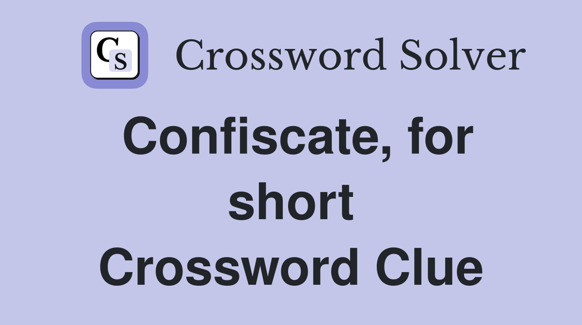 Confiscate, for short Crossword Clue